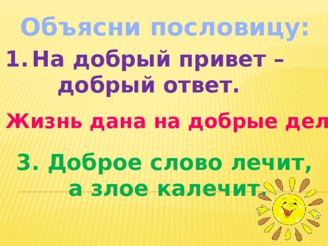 Объясни пословицу: На добрый привет –  добрый ответ. 2. Жизнь дана на добрые дела. 3. Доброе слово лечит, а злое калечит. 