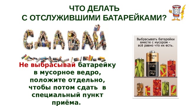 ЧТО ДЕЛАТЬ  С ОТСЛУЖИВШИМИ БАТАРЕЙКАМИ? Не выбрасывай  батарейку в мусорное ведро, положите отдельно, чтобы потом сдать в специальный пункт приёма. 