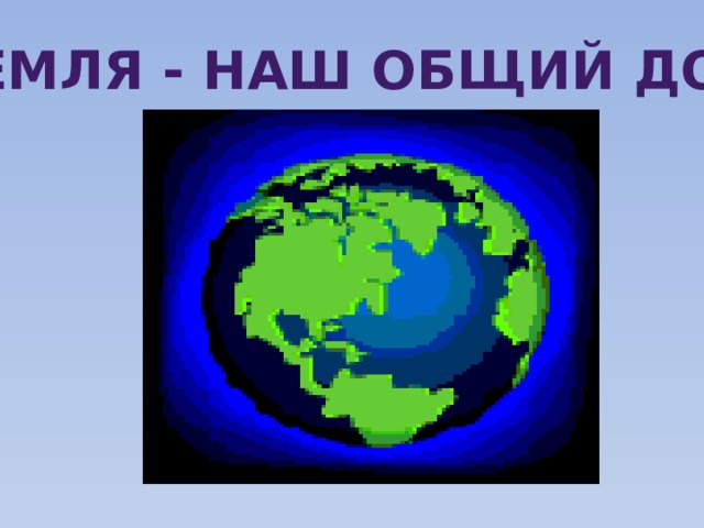 Земля - наш общий дом 