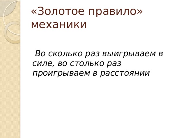«Золотое правило» механики   Во сколько раз выигрываем в силе, во столько раз проигрываем в расстоянии  