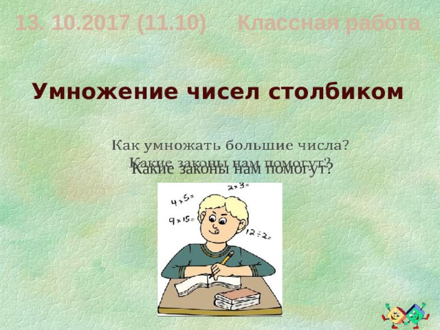 13. 10.2017 (11.10) Классная работа Умножение чисел столбиком   Какие законы нам помогут? 