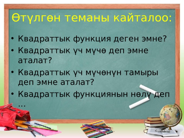 Өтүлгөн теманы кайталоо: Квадраттык функция деген эмне? Квадраттык үч мүчө деп эмне аталат? Квадраттык үч мүчөнүн тамыры деп эмне аталат? Квадраттык функциянын нөлү деп ... 