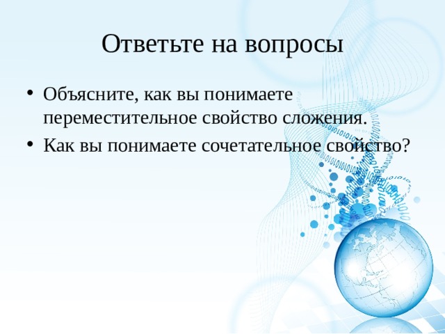 Ответьте на вопросы Объясните, как вы понимаете переместительное свойство сложения. Как вы понимаете сочетательное свойство? 