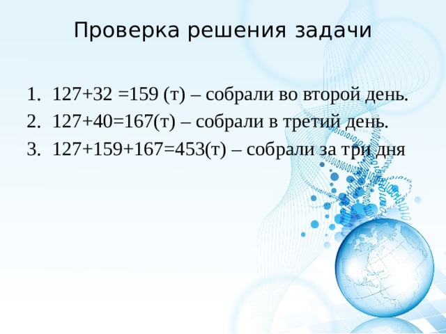 Проверка решения задачи   127+32 =159 (т) – собрали во второй день. 127+40=167(т) – собрали в третий день. 127+159+167=453(т) – собрали за три дня 