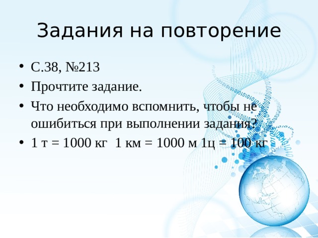Задания на повторение С.38, №213 Прочтите задание. Что необходимо вспомнить, чтобы не ошибиться при выполнении задания? 1 т = 1000 кг 1 км = 1000 м 1ц = 100 кг 
