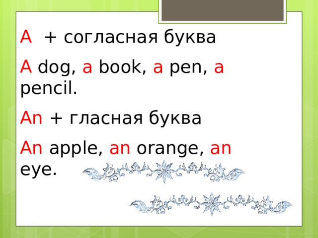 A + согласная буква A dog, a book, a pen, a pencil. An + гласная буква An apple, an orange, an eye. 