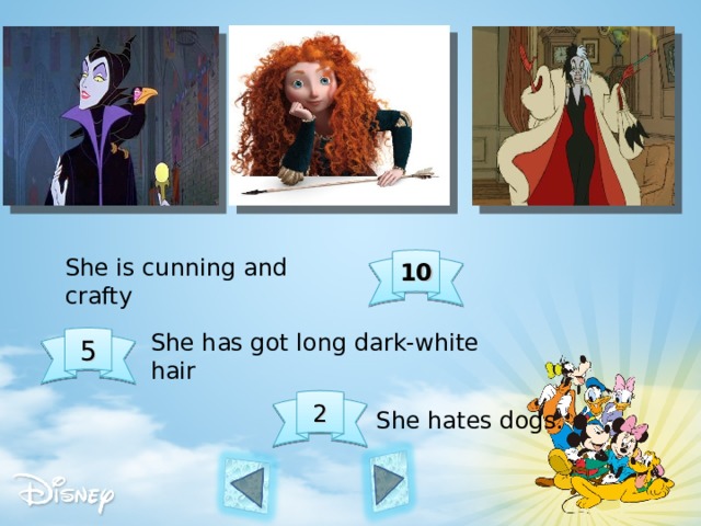 She is cunning and crafty  10 She has got long dark-white hair 5 2 She hates dogs.  