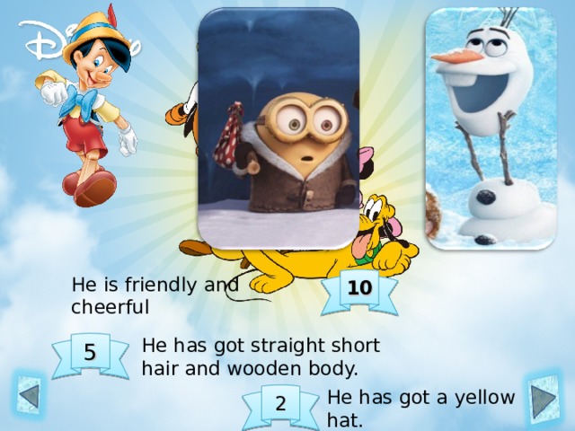 He is friendly and cheerful 10 He has got straight short hair and wooden body. 5 He has got a yellow hat. 2 