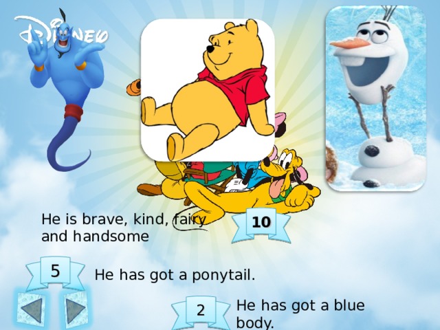 He is brave, kind, fairy and handsome 10 5 He has got a ponytail. He has got a blue body. 2 