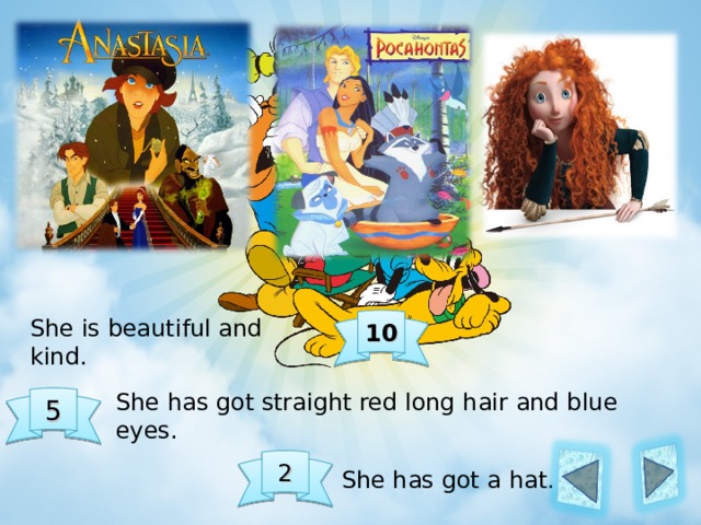 She is beautiful and kind. 10 She has got straight red long hair and blue eyes. 5 2 She has got a hat. 
