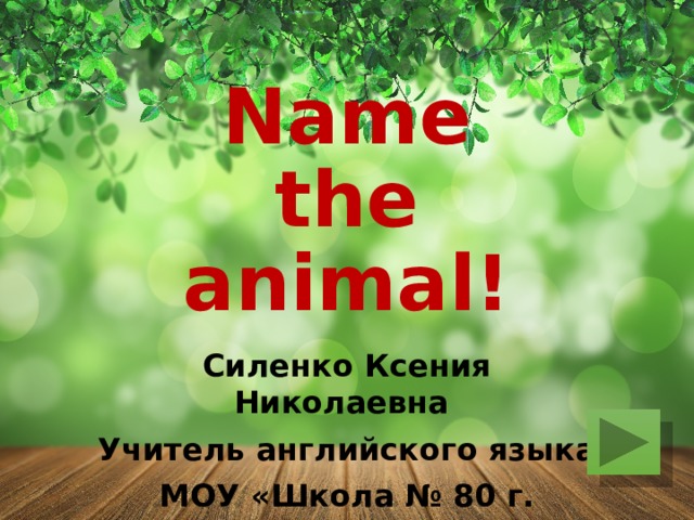 Name the animal! Силенко Ксения Николаевна Учитель английского языка МОУ «Школа № 80 г. Донецка» 