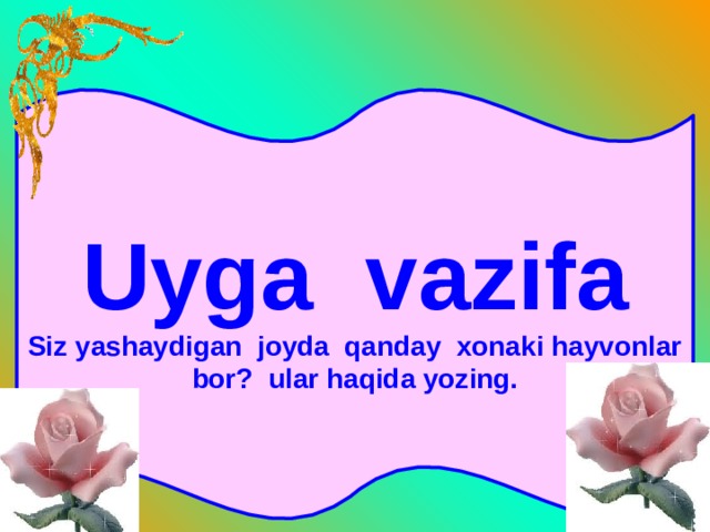 Uyga vazifa Siz yashaydigan joyda qanday xonaki hayvonlar bor? ular haqida yozing. 
