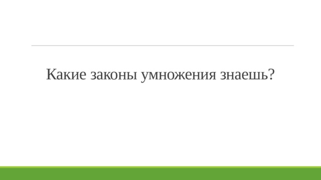 Какие законы умножения знаешь? 