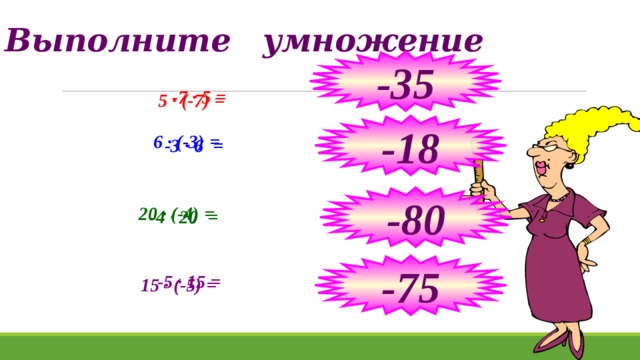 Выполните умножение -35 -7 · 5 = 5 · (-7) = -18 6 · (-3) = -3 · 6 = -80 20 · (-4) = -4 · 20 = Вычисления устно -75 -5 · 15 = 15 · (-5) =  