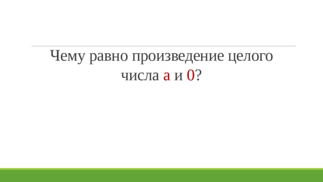Чему равно произведение целого числа а и 0 ? 