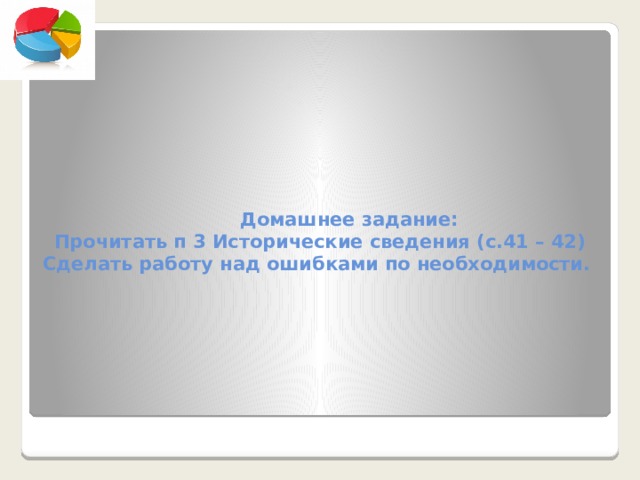  Домашнее задание:  Прочитать п 3 Исторические сведения (с.41 – 42)  Сделать работу над ошибками по необходимости. 
