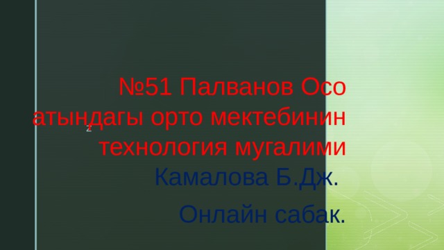 № 51 Палванов Осо атындагы орто мектебинин технология мугалими Камалова Б.Дж. Онлайн сабак. 