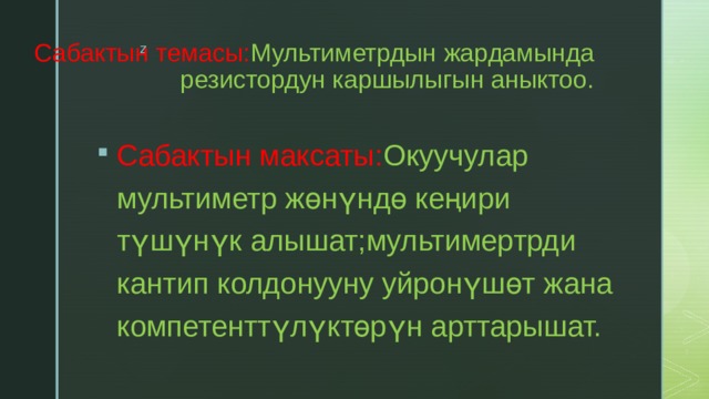 Сабактын темасы: Мультиметрдын жардамында резистордун каршылыгын аныктоо. Сабактын максаты: Окуучулар мультиметр жөнүндө кеңири түшүнүк алышат;мультимертрди кантип колдонууну уйронүшөт жана компетенттүлүктөрүн арттарышат. 