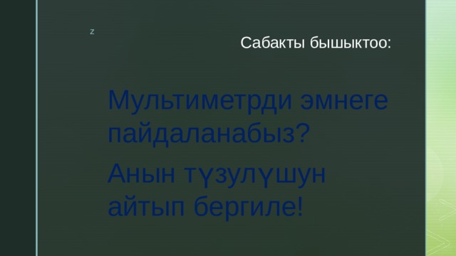 Сабакты бышыктоо: Мультиметрди эмнеге пайдаланабыз? Анын түзулүшун айтып бергиле! 