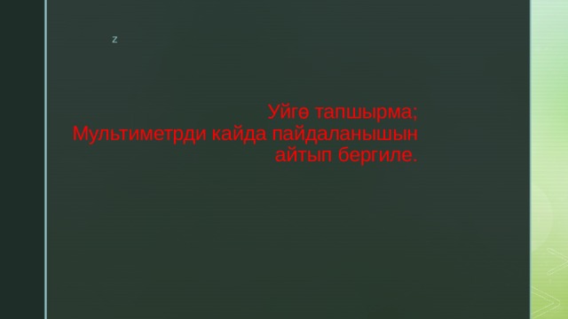 Уйгө тапшырма;  Мультиметрди кайда пайдаланышын айтып бергиле. 