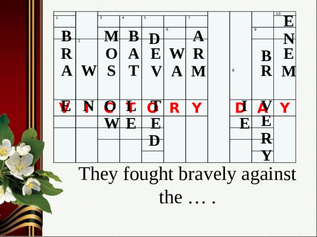 E 1 3 V 2 4 I 5 C T 6 7 O R 10 Y 9 D A Y 8 В A В M N D O A R R E W E В W S T R A M V M A I O L N V Е T E E E W E R D Y They fought bravely against the … .   11 