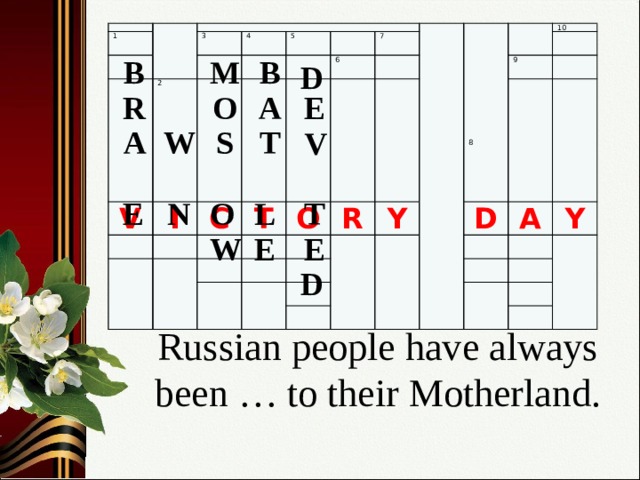 1 3 V 2 4 I 5 C T 6 7 O R Y 10 9 D A Y 8 M В В D R A O E T W S A V O L N Е T W E E D Russian people have always been … to their Motherland.   6 