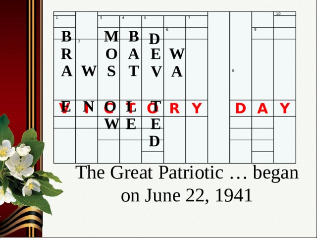 1 3 2 V 4 I 5 C 7 6 T O R 10 Y 9 D A Y 8 В В M D R A O W E S W T A V A O L N T Е E W E D The Great Patriotic … began on June 22, 1941   7 