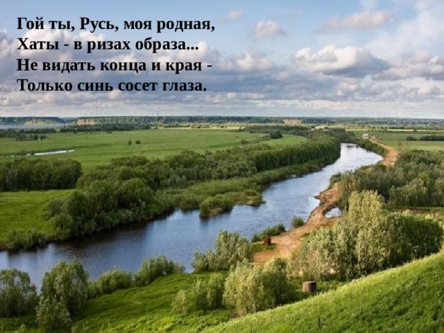 Гой ты, Русь, моя родная,  Хаты - в ризах образа...  Не видать конца и края -  Только синь сосет глаза. 