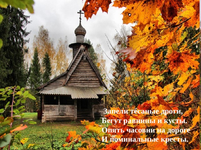  Запели тёсаные дроги,  Бегут равнины и кусты.  Опять часовни на дороге  И поминальные кресты. 
