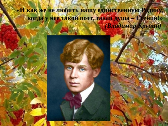 «И как же не любить нашу единственную Родину, когда у нее такой поэт, такая душа – Есенин!» (Владимир Крупин)    