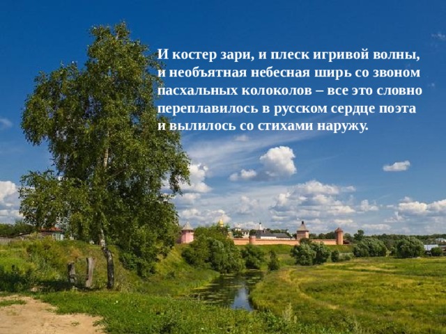 И костер зари, и плеск игривой волны, и необъятная небесная ширь со звоном пасхальных колоколов – все это словно переплавилось в русском сердце поэта и вылилось со стихами наружу.    