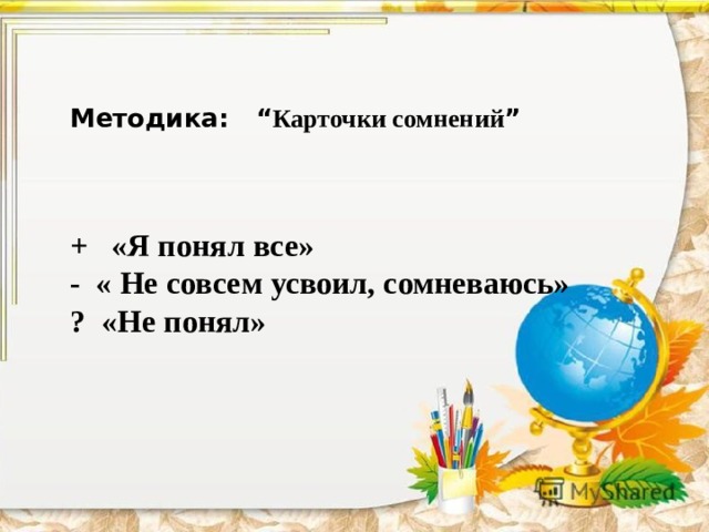    Методика: “ Карточки сомнений ”   +   «Я понял все» -  « Не совсем усвоил, сомневаюсь» ?  «Не понял» 