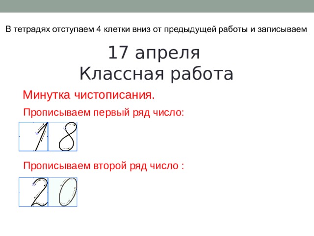 17 апреля Классная работа Минутка чистописания. Прописываем первый ряд число: Прописываем второй ряд число : 