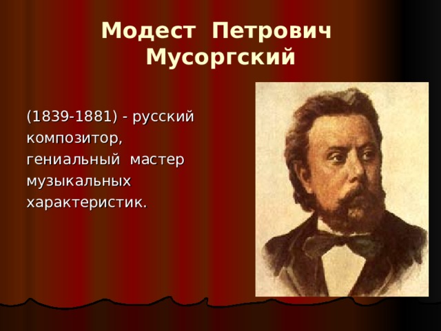 Модест Петрович  Мусоргский (1839-1881) - русский композитор, гениальный мастер музыкальных характеристик. 
