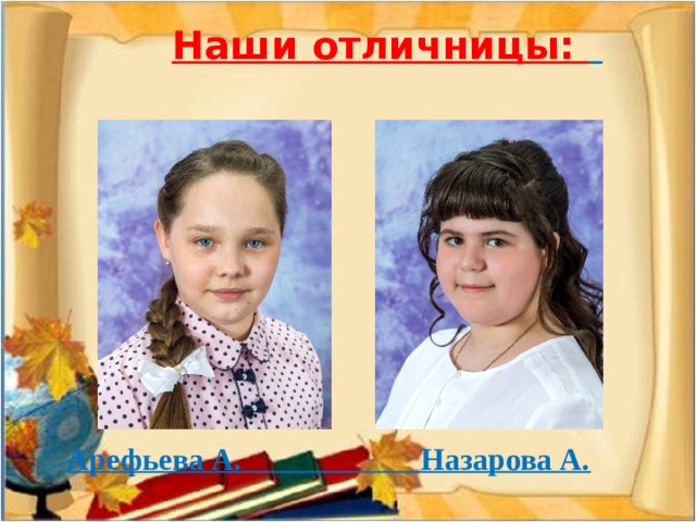  Наши отличницы:  Арефьева А. Назарова А. 
