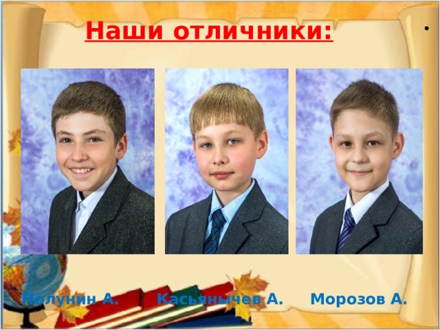 Наши отличники: Полунин А. Касьянычев А. Морозов А. 