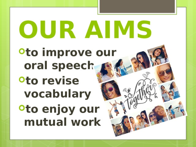 OUR AIMS to improve our oral speech to revise vocabulary to enjoy our mutual work 