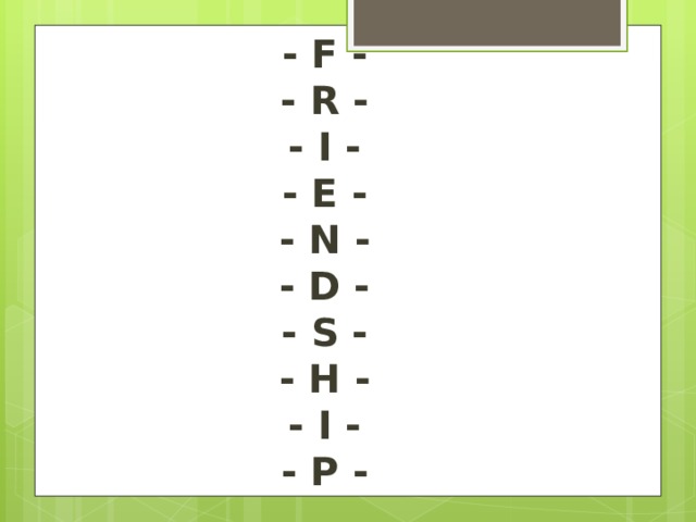 - F -  - R -  - I -  - E -  - N -  - D -  - S -  - H -  - I -  - P - 