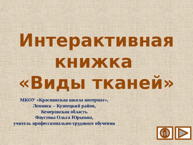 Интерактивная книжка  «Виды тканей» МКОУ «Краснинская школа интернат», Ленинск – Кузнецкий район, Кемеровская область Фаустова Ольга Юрьевна, учитель профессионально-трудового обучения 