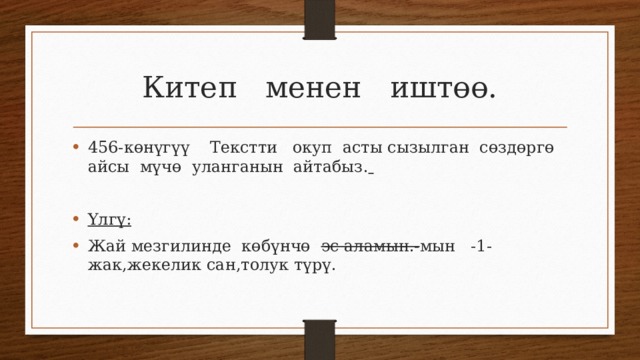 Китеп менен иштөө. 456-көнүгүү Текстти окуп асты сызылган сөздөргө айсы мүчө уланганын айтабыз.   Үлгү: Жай мезгилинде көбүнчө эс аламын.- мын -1-жак,жекелик сан,толук түрү. 