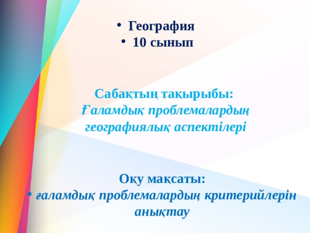 География 10 сынып Сабақтың тақырыбы:  Ғаламдық проблемалардың географиялық аспектілері Оқу мақсаты:  ғаламдық проблемалардың критерийлерін анықтау 
