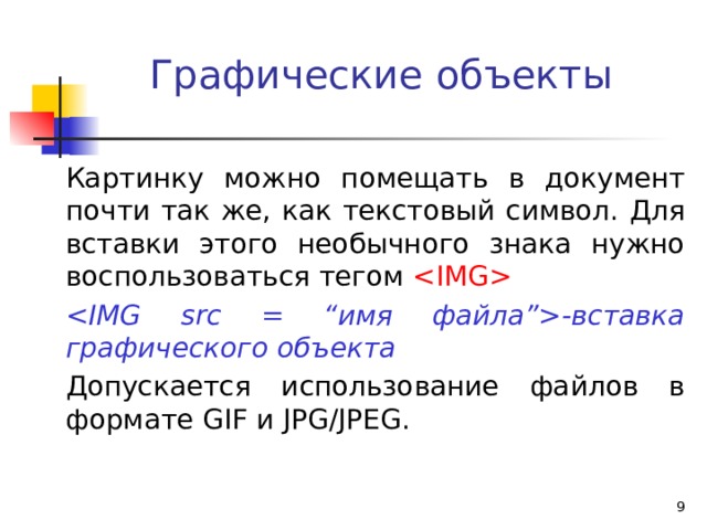 Графические объекты Картинку можно помещать в документ почти так же, как текстовый символ. Для вставки этого необычного знака нужно воспользоваться тегом  -вставка графического объекта Допускается использование файлов в формате GIF и JPG/JPEG.  