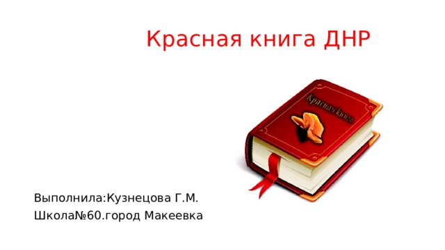  Красная книга ДНР  Выполнила:Кузнецова Г.М. Школа№60.город Макеевка 