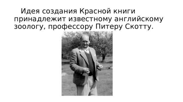  Идея создания Красной книги принадлежит известному английскому зоологу, профессору Питеру Скотту. 