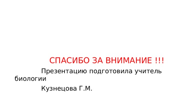  СПАСИБО ЗА ВНИМАНИЕ !!!  Презентацию подготовила учитель биологии  Кузнецова Г.М. 