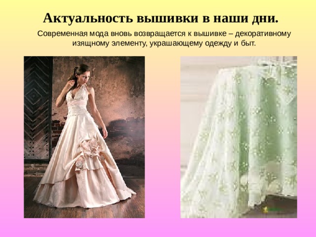 Актуальность вышивки в наши дни. Современная мода вновь возвращается к вышивке – декоративному изящному элементу, украшающему одежду и быт. 
