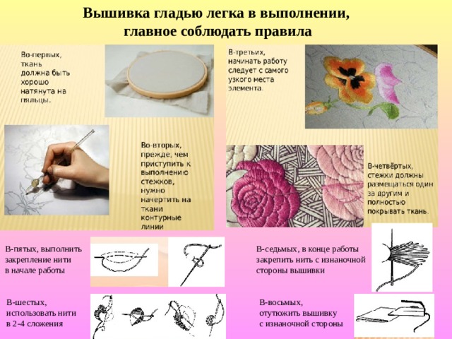 Вышивка гладью легка в выполнении, главное соблюдать правила В-пятых, выполнить закрепление нити в начале работы В-седьмых, в конце работы закрепить нить с изнаночной стороны вышивки В-шестых, использовать нити в 2-4 сложения В-восьмых, отутюжить вышивку с изнаночной стороны 