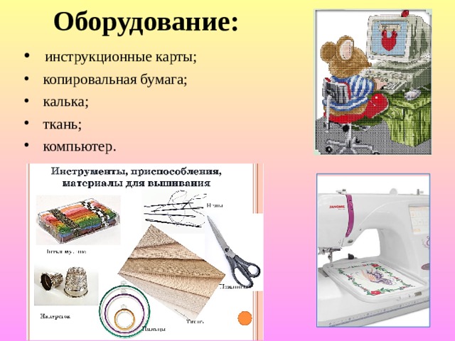 Оборудование:   инструкционные карты;  копировальная бумага;  калька;  ткань;  компьютер. 
