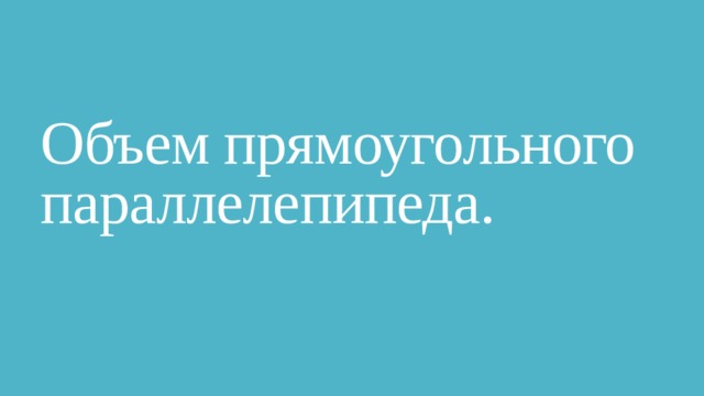 Объем прямоугольного параллелепипеда. 