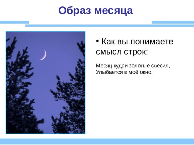 Образ месяца  Как вы понимаете смысл строк:  Месяц кудри золотые свесил, Улыбается в моё окно. 